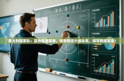 意大利国家队：蓝色狂潮席卷，提前锁定小组头名，续写辉煌篇章！