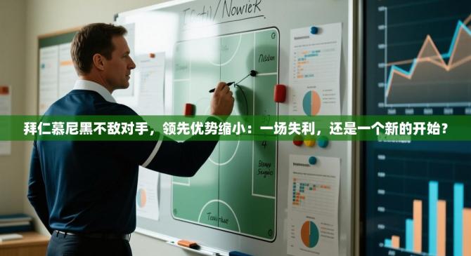 拜仁慕尼黑不敌对手，领先优势缩小：一场失利，还是一个新的开始？