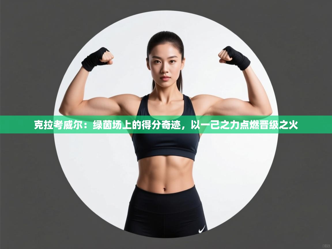 克拉考威尔：绿茵场上的得分奇迹，以一己之力点燃晋级之火  第2张