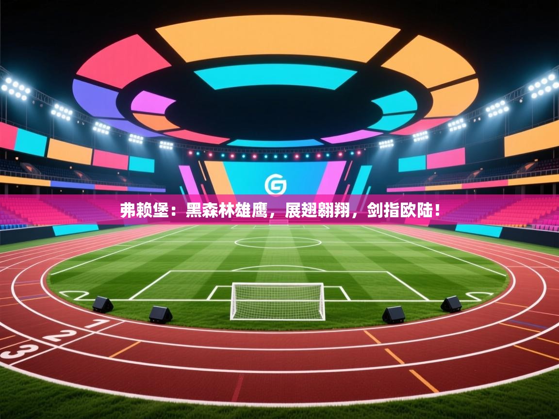 弗赖堡：黑森林雄鹰，展翅翱翔，剑指欧陆！  第1张