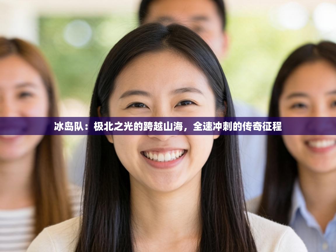 冰岛队:极北之光的跨越山海,全速冲刺的传奇征程 第2张